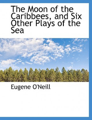 Moon of the Caribbees, and Six Other Plays of the Sea