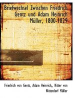 Briefwechsel Zwischen Friedrich Gentz Und Adam Heinrich M Ller, 1800-1829