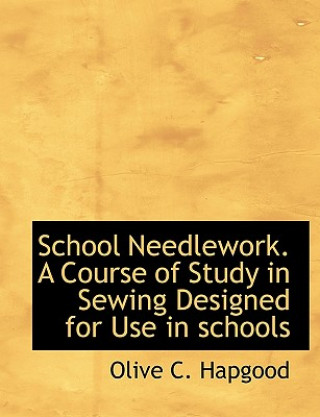 School Needlework. a Course of Study in Sewing Designed for Use in Schools