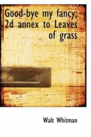 Good-Bye My Fancy; 2D Annex to Leaves of Grass