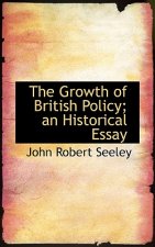 Growth of British Policy; An Historical Essay