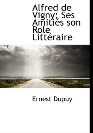 Alfred de Vigny; Ses Amiti?'s Son Role Litt Raire
