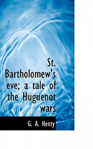 St. Bartholomew's Eve; A Tale of the Huguenot Wars