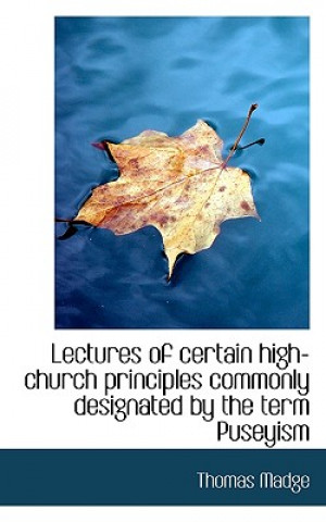 Lectures of Certain High-Church Principles Commonly Designated by the Term Puseyism