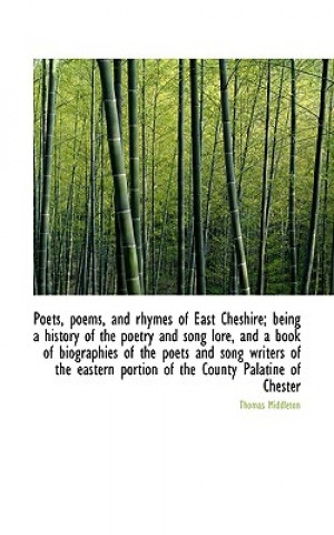 Poets, Poems, and Rhymes of East Cheshire; Being a History of the Poetry and Song Lore, and a Book O