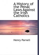 History of the Penal Laws Against the Irish Catholics