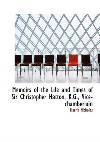 Memoirs of the Life and Times of Sir Christopher Hatton, K.G., Vice-Chamberlain