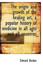 Origin and Growth of the Healing Art, a Popular History of Medicine in All Ages and All Countrie