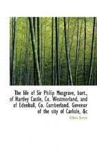 Life of Sir Philip Musgrave, Bart., of Hartley Castle, Co. Westmorland, and of Edenhall, Co. Cum
