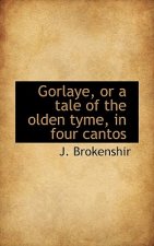 Gorlaye, or a Tale of the Olden Tyme, in Four Cantos