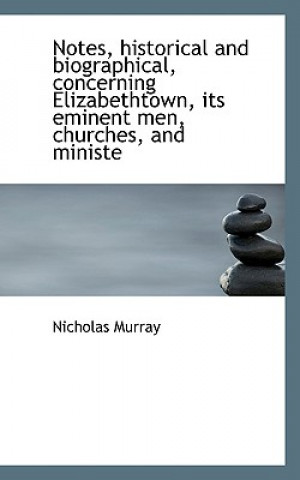 Notes, Historical and Biographical, Concerning Elizabethtown, Its Eminent Men, Churches, and Ministe