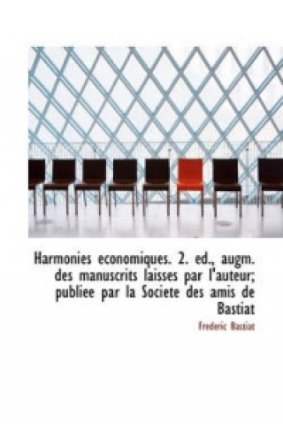 Harmonies Economiques. 2. Ed., Augm. Des Manuscrits Laisses Par L'Auteur; Publiee Par La Societe Des