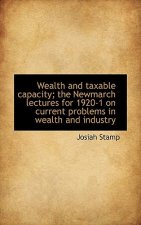 Wealth and Taxable Capacity; The Newmarch Lectures for 1920-1 on Current Problems in Wealth and Indu