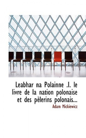Leabhar Na Polainne .I. Le Livre de La Nation Polonaise Et Des P Lerins Polonais...