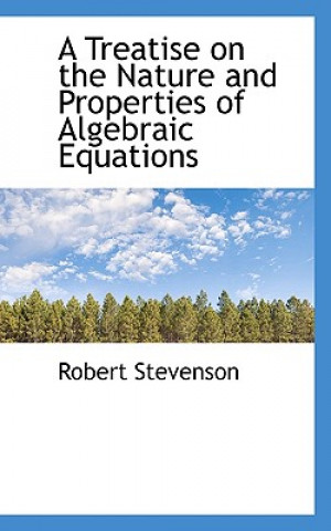 Treatise on the Nature and Properties of Algebraic Equations