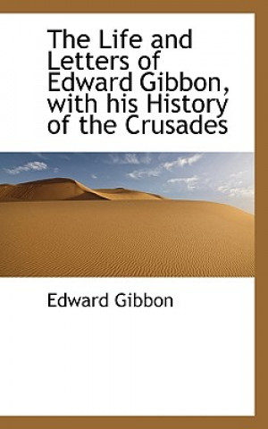 Life and Letters of Edward Gibbon, with His History of the Crusades