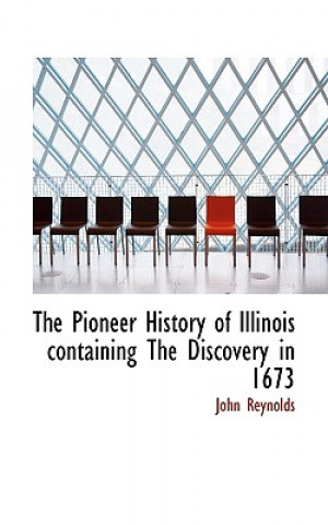 Pioneer History of Illinois Containing the Discovery in 1673