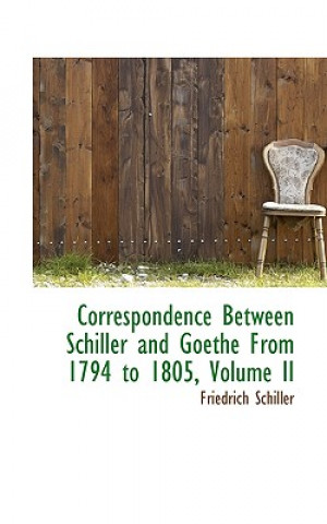 Correspondence Between Schiller and Goethe from 1794 to 1805, Volume II