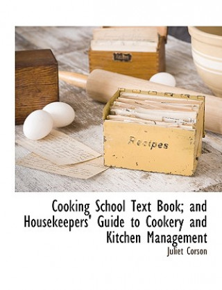 Cooking School Text Book; And Housekeepers' Guide to Cookery and Kitchen Management