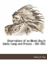 Observations of an Illinois Boy in Battle, Camp and Prisons - 1861-1865