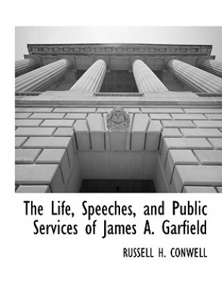 Life, Speeches, and Public Services of James A. Garfield