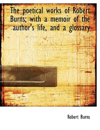 Poetical Works of Robert Burns; With a Memoir of the Author's Life, and a Glossary