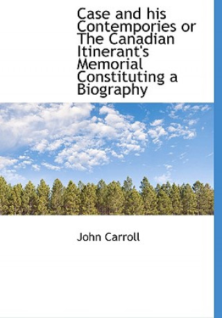 Case and His Contempories or the Canadian Itinerant's Memorial Constituting a Biography