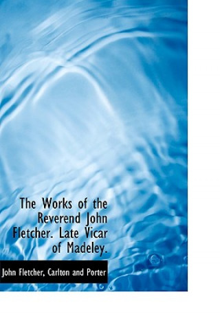 Works of the Reverend John Fletcher. Late Vicar of Madeley.
