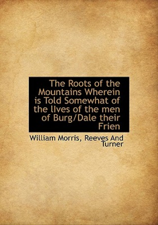 Roots of the Mountains Wherein Is Told Somewhat of the Lives of the Men of Burg/Dale Their Frien
