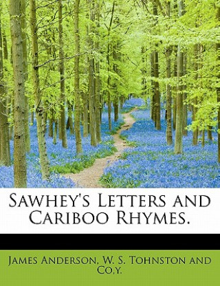 Sawhey's Letters and Cariboo Rhymes.