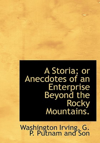 Storia; Or Anecdotes of an Enterprise Beyond the Rocky Mountains.