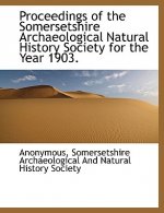 Proceedings of the Somersetshire Archaeological Natural History Society for the Year 1903.
