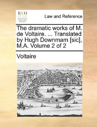 Dramatic Works of M. de Voltaire. ... Translated by Hugh Downmam [Sic], M.A. Volume 2 of 2
