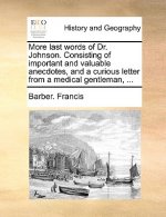 More Last Words of Dr. Johnson. Consisting of Important and Valuable Anecdotes, and a Curious Letter from a Medical Gentleman, ...