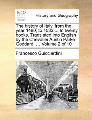 History of Italy, from the Year 1490, to 1532.... in Twenty Books. Translated Into English by the Chevalier Austin Parke Goddard, ... Volume 2 of 10