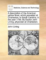 Description of the American Yellow Fever, Which Prevailed at Charleston, in South Carolina, in the Year 1748. by Doctor John Lining, Physician at Char