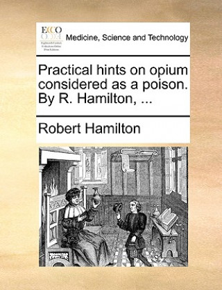 Practical Hints on Opium Considered as a Poison. by R. Hamilton, ...
