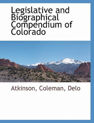 Legislative and Biographical Compendium of Colorado