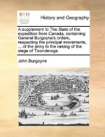 Supplement to the State of the Expedition from Canada, Containing General Burgoyne's Orders, Respecting the Principal Movements, ... of the Army to th