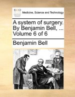 system of surgery. By Benjamin Bell, ... Volume 6 of 6