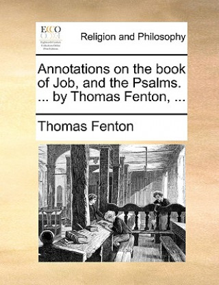 Annotations on the Book of Job, and the Psalms. ... by Thomas Fenton, ...