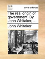 Real Origin of Government. by John Whitaker, ...