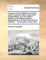 Remedy for the Distilleries of Ireland, Which, at Present, Labour Under Such Disadvantages, as to Be Called a Disease, in an Official Pamphlet, ... Ob