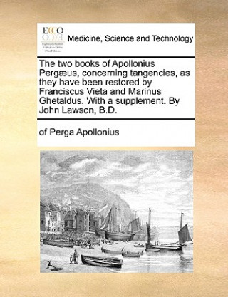 Two Books of Apollonius Perg us, Concerning Tangencies, as They Have Been Restored by Franciscus Vieta and Marinus Ghetaldus. with a Supplement. by Jo