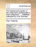 The tradesman's guide; or the chapman's and traveller's, best companion. ... Faithfully collected by Cha. Pickman.