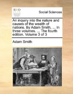 inquiry into the nature and causes of the wealth of nations. By Adam Smith, ... In three volumes. ... The fourth edition. Volume 3 of 3
