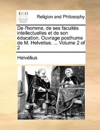 de L'Homme, de Ses Facults Intellectuelles Et de Son Ducation. Ouvrage Posthume de M. Helvetius. ... Volume 2 of 2
