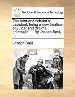 Tutor and Scholar's Assistant; Being a New Treatise of Vulgar and Decimal Arithmetic
