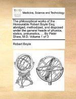 philosophical works of the Honourable Robert Boyle Esq; abridged, methodized, and disposed under the general heads of physics, statics, pneumatics, ..