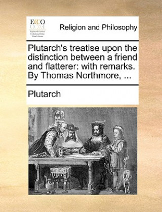 Plutarch's Treatise Upon the Distinction Between a Friend and Flatterer